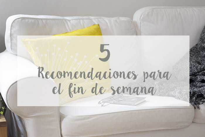 5 recomendaciones para el fin de semana XVII